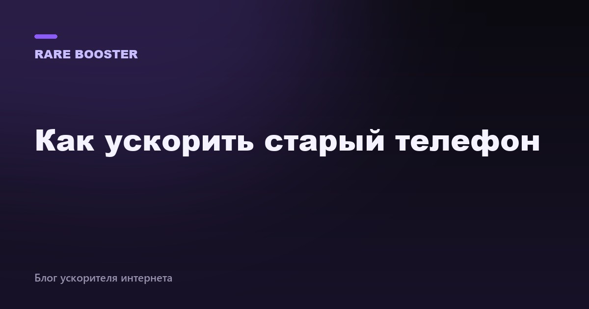 Обложка: Как ускорить старый телефон: простые способы — RareBooster
